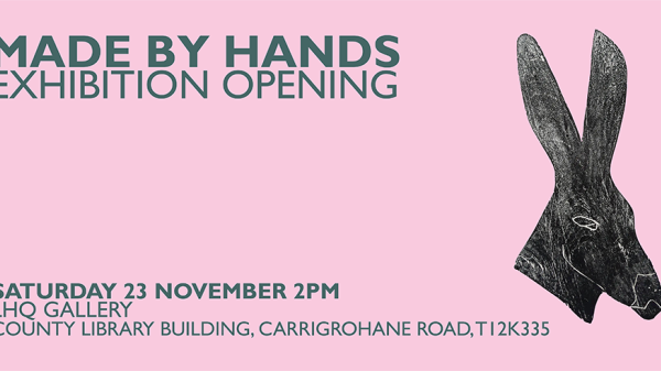 'Made By Hands' Exhibition Opening. Saturday 23rd November, 2:00PM. LHQ Gallery, County Library Building, Carrigrohane Road T12 K335